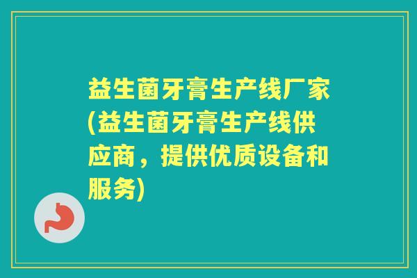 益生菌牙膏生产线厂家(益生菌牙膏生产线供应商,提供优质设备和服务) 益生菌牙膏生产线厂家(益生菌牙膏生产线供应商,提供优质设备和服务)