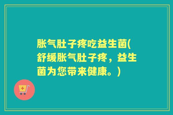 肚子疼吃益生菌(舒缓肚子疼,益生菌为您带来健康。) 肚子疼吃益生菌(舒缓肚子疼,益生菌为您带来健康。)