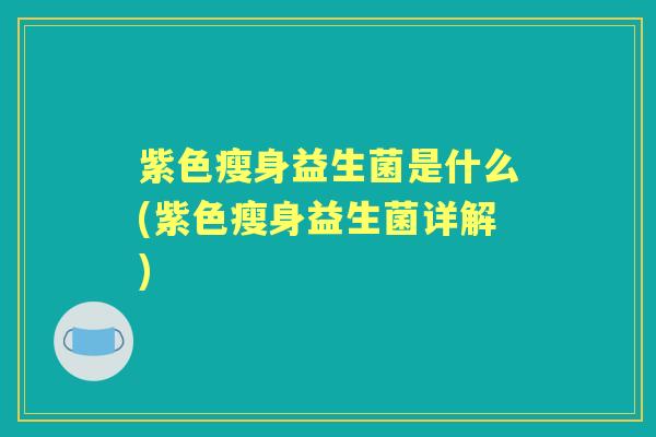 紫色瘦身益生菌是什么(紫色瘦身益生菌详解)