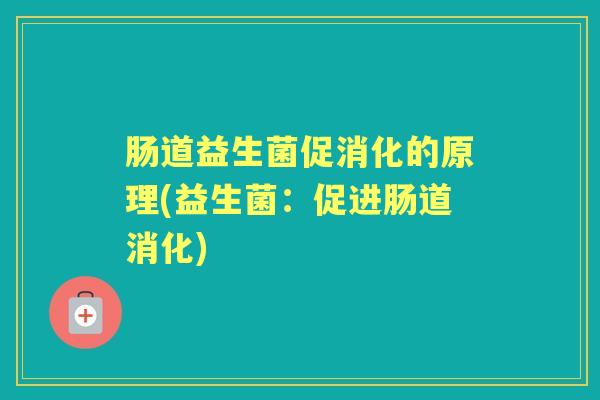 肠道益生菌促消化的原理(益生菌：促进肠道消化)