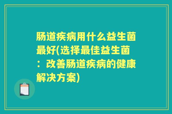 肠道用什么益生菌好(选择佳益生菌：改善肠道的健康解决方案)