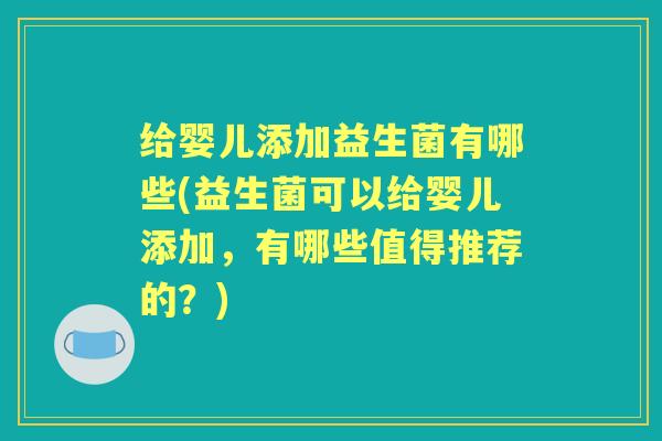 给婴儿添加益生菌有哪些(益生菌可以给婴儿添加，有哪些值得推荐的？)