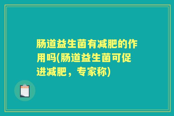 肠道益生菌有的作用吗(肠道益生菌可促进，专家称)