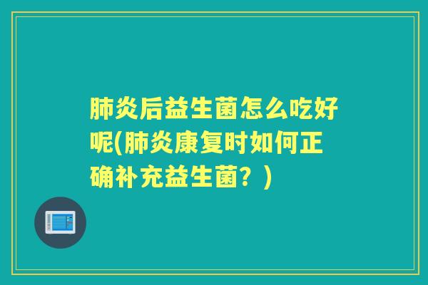炎后益生菌怎么吃好呢(炎康复时如何正确补充益生菌？)