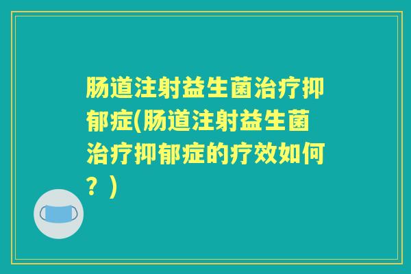 肠道注射益生菌症(肠道注射益生菌症的疗效如何?) 肠道注射益生菌症(肠道注射益生菌症的疗效如何?)