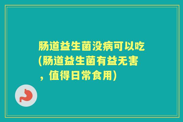 肠道益生菌没可以吃(肠道益生菌有益无害,值得日常食用) 肠道益生菌没可以吃(肠道益生菌有益无害,值得日常食用)