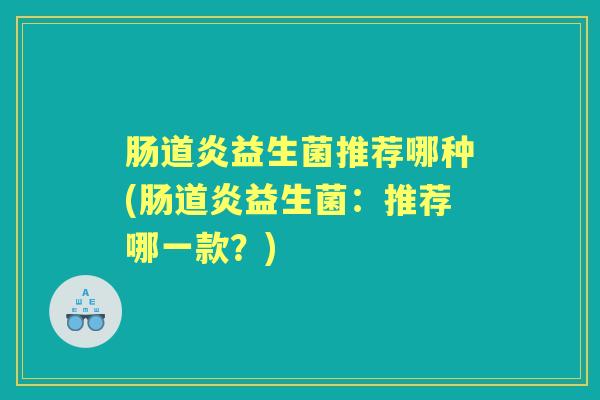 肠道炎益生菌推荐哪种(肠道炎益生菌：推荐哪一款？)