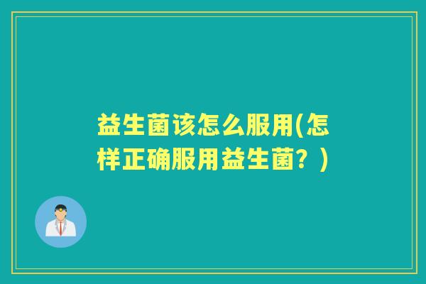 益生菌该怎么服用(怎样正确服用益生菌？)