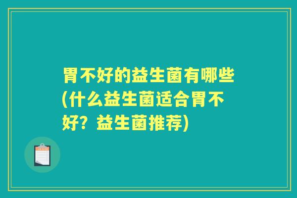 胃不好的益生菌有哪些(什么益生菌适合胃不好？益生菌推荐)