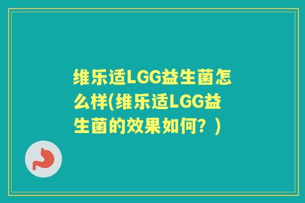 维乐适LGG益生菌怎么样(维乐适LGG益生菌的效果如何?) 维乐适LGG益生菌怎么样(维乐适LGG益生菌的效果如何?)