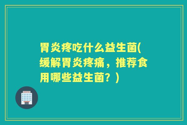 疼吃什么益生菌(缓解,推荐食用哪些益生菌?) 疼吃什么益生菌(缓解,推荐食用哪些益生菌?)