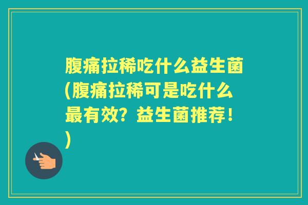 拉稀吃什么益生菌(拉稀可是吃什么有效？益生菌推荐！)