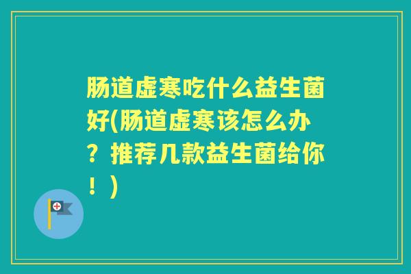 肠道虚寒吃什么益生菌好(肠道虚寒该怎么办？推荐几款益生菌给你！)