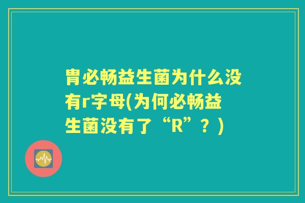 胄必畅益生菌为什么没有r字母(为何必畅益生菌没有了“R”？)