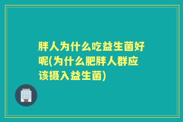 胖人为什么吃益生菌好呢(为什么人群应该摄入益生菌)