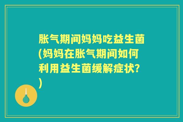 期间妈妈吃益生菌(妈妈在期间如何利用益生菌缓解症状？)