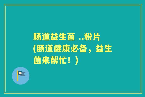 肠道益生菌 ..粉片(肠道健康必备，益生菌来帮忙！)