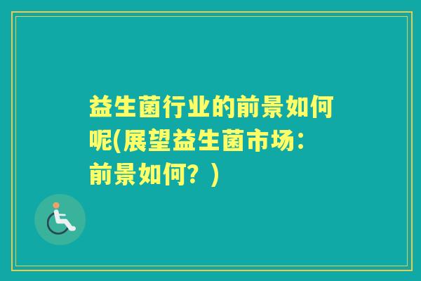 益生菌行业的前景如何呢(展望益生菌市场：前景如何？)