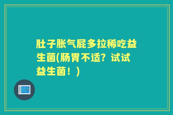 肚子屁多拉稀吃益生菌(肠胃不适?试试益生菌!) 肚子屁多拉稀吃益生菌(肠胃不适?试试益生菌!)