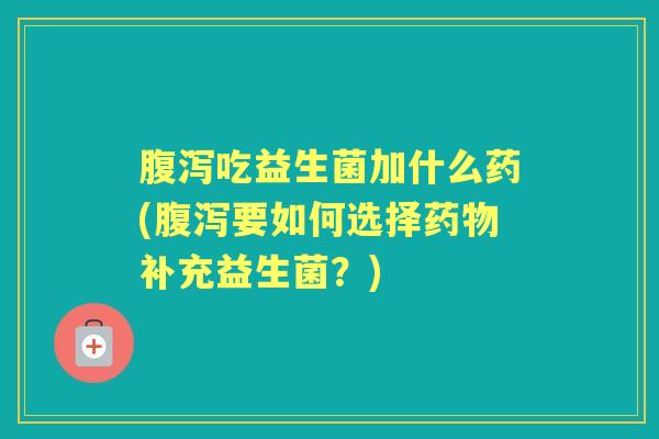 吃益生菌加什么药(要如何选择补充益生菌?) 吃益生菌加什么药(要如何选择补充益生菌?)
