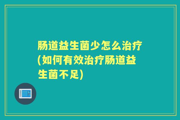 肠道益生菌少怎么(如何有效肠道益生菌不足) 肠道益生菌少怎么(如何有效肠道益生菌不足)