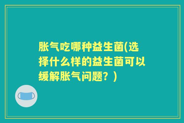 吃哪种益生菌(选择什么样的益生菌可以缓解问题？)