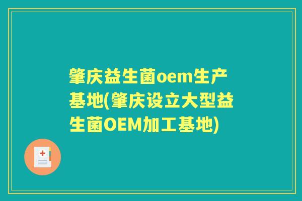 肇庆益生菌oem生产基地(肇庆设立大型益生菌OEM加工基地)