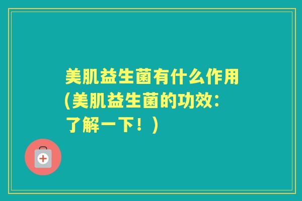 美肌益生菌有什么作用(美肌益生菌的功效:了解一下!) 美肌益生菌有什么作用(美肌益生菌的功效:了解一下!)