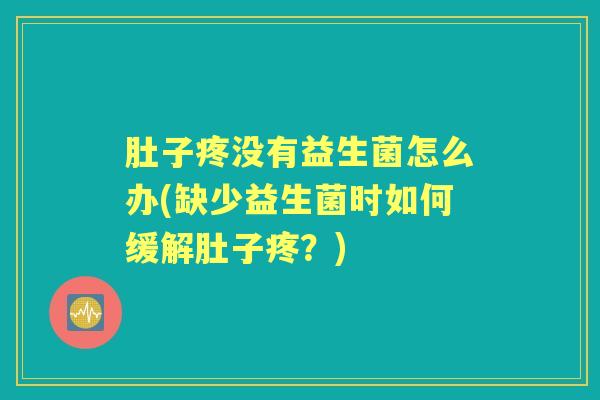 肚子疼没有益生菌怎么办(缺少益生菌时如何缓解肚子疼?) 肚子疼没有益生菌怎么办(缺少益生菌时如何缓解肚子疼?)