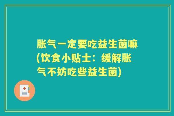 一定要吃益生菌嘛(饮食小贴士:缓解不妨吃些益生菌) 一定要吃益生菌嘛(饮食小贴士:缓解不妨吃些益生菌)