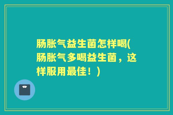 肠益生菌怎样喝(肠多喝益生菌，这样服用佳！)