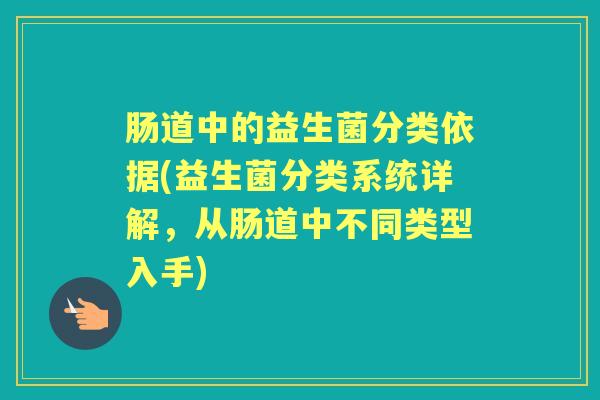 肠道中的益生菌分类依据(益生菌分类系统详解,从肠道中不同类型入手) 肠道中的益生菌分类依据(益生菌分类系统详解,从肠道中不同类型入手)