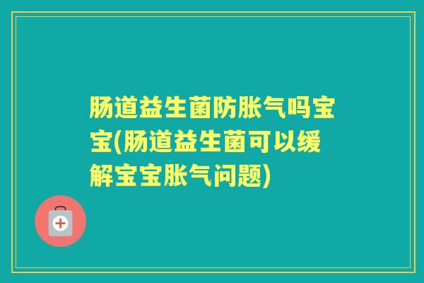 肠道益生菌防吗宝宝(肠道益生菌可以缓解宝宝问题) 肠道益生菌防吗宝宝(肠道益生菌可以缓解宝宝问题)