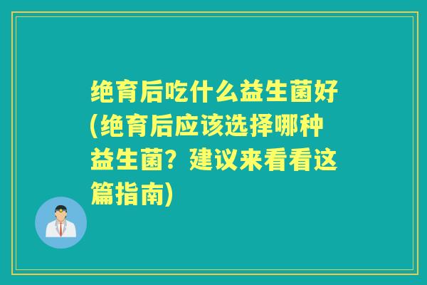 绝育后吃什么益生菌好(绝育后应该选择哪种益生菌?建议来看看这篇指南) 绝育后吃什么益生菌好(绝育后应该选择哪种益生菌?建议来看看这篇指南)