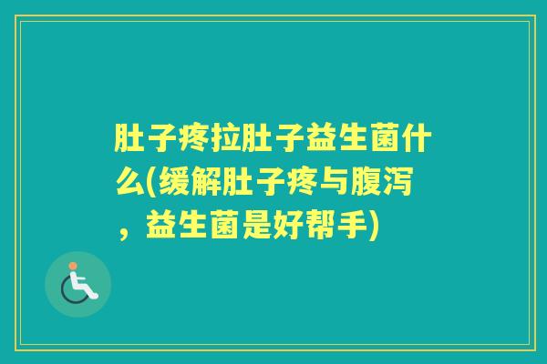 肚子疼拉肚子益生菌什么(缓解肚子疼与,益生菌是好帮手) 肚子疼拉肚子益生菌什么(缓解肚子疼与,益生菌是好帮手)