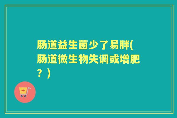 肠道益生菌少了易胖(肠道微生物失调或增肥？)