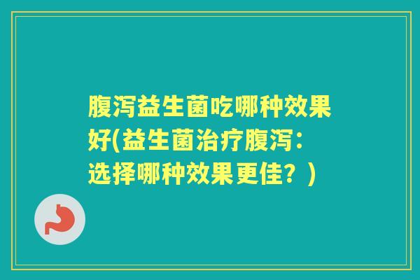 益生菌吃哪种效果好(益生菌:选择哪种效果更佳?) 益生菌吃哪种效果好(益生菌:选择哪种效果更佳?)
