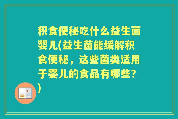 积食吃什么益生菌婴儿(益生菌能缓解积食,这些菌类适用于婴儿的食品有哪些?) 积食吃什么益生菌婴儿(益生菌能缓解积食,这些菌类适用于婴儿的食品有哪些?)