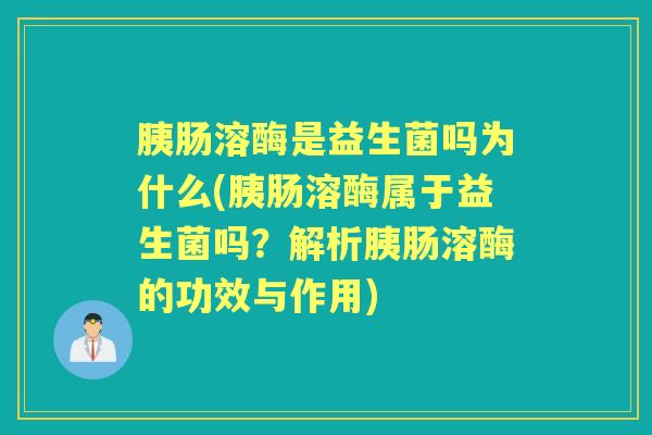 胰肠溶酶是益生菌吗为什么(胰肠溶酶属于益生菌吗?解析胰肠溶酶的功效与作用) 胰肠溶酶是益生菌吗为什么(胰肠溶酶属于益生菌吗?解析胰肠溶酶的功效与作用)