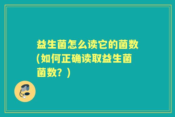 益生菌怎么读它的菌数(如何正确读取益生菌菌数?) 益生菌怎么读它的菌数(如何正确读取益生菌菌数?)