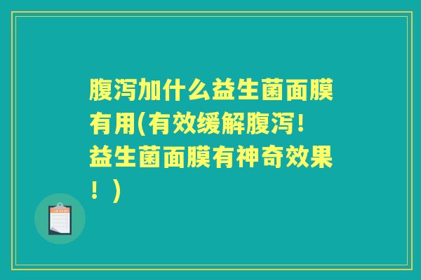 加什么益生菌面膜有用(有效缓解!益生菌面膜有神奇效果!) 加什么益生菌面膜有用(有效缓解!益生菌面膜有神奇效果!)