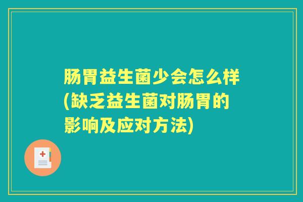 肠胃益生菌少会怎么样(缺乏益生菌对肠胃的影响及应对方法) 肠胃益生菌少会怎么样(缺乏益生菌对肠胃的影响及应对方法)