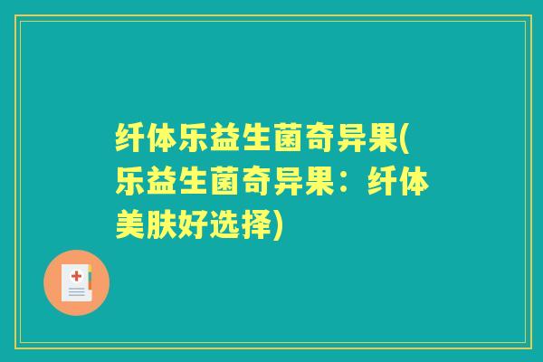 纤体乐益生菌奇异果(乐益生菌奇异果:纤体美肤好选择) 纤体乐益生菌奇异果(乐益生菌奇异果:纤体美肤好选择)