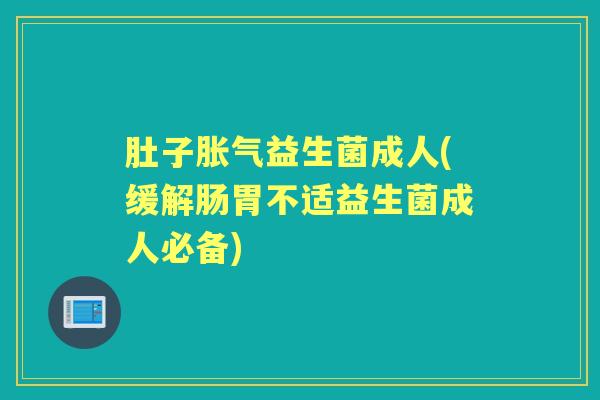 肚子益生菌成人(缓解肠胃不适益生菌成人必备)