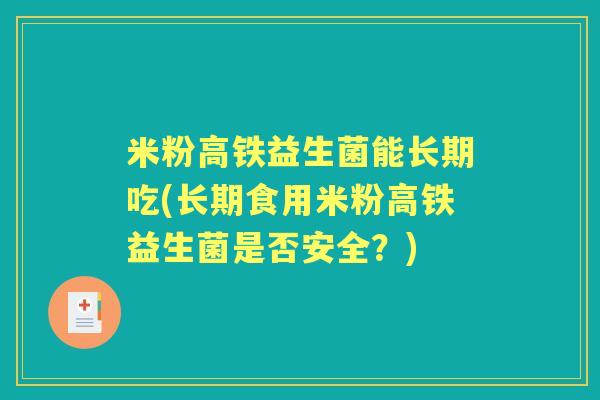 米粉高铁益生菌能长期吃(长期食用米粉高铁益生菌是否安全?) 米粉高铁益生菌能长期吃(长期食用米粉高铁益生菌是否安全?)
