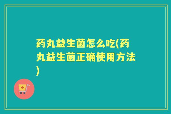 药丸益生菌怎么吃(药丸益生菌正确使用方法) 药丸益生菌怎么吃(药丸益生菌正确使用方法)