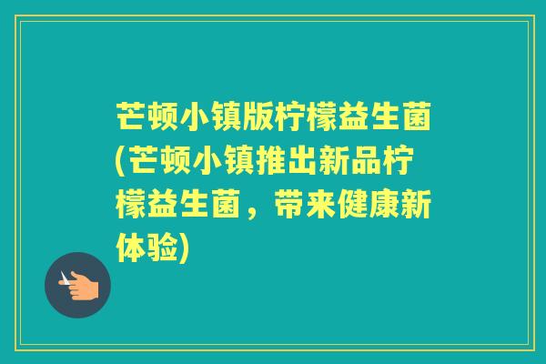 芒顿小镇版柠檬益生菌(芒顿小镇推出新品柠檬益生菌,带来健康新体验) 芒顿小镇版柠檬益生菌(芒顿小镇推出新品柠檬益生菌,带来健康新体验)