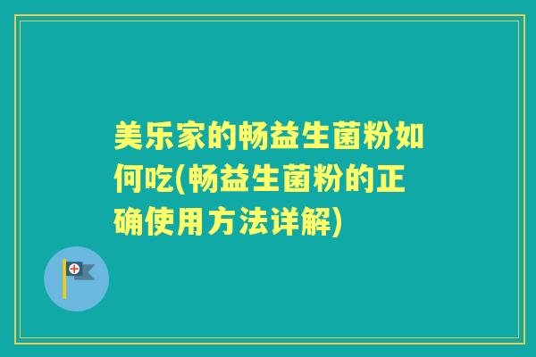 美乐家的畅益生菌粉如何吃(畅益生菌粉的正确使用方法详解) 美乐家的畅益生菌粉如何吃(畅益生菌粉的正确使用方法详解)