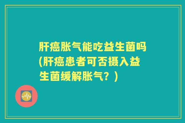 能吃益生菌吗(患者可否摄入益生菌缓解？)