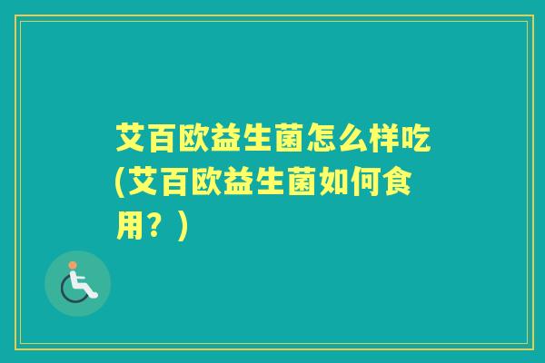 艾百欧益生菌怎么样吃(艾百欧益生菌如何食用?) 艾百欧益生菌怎么样吃(艾百欧益生菌如何食用?)